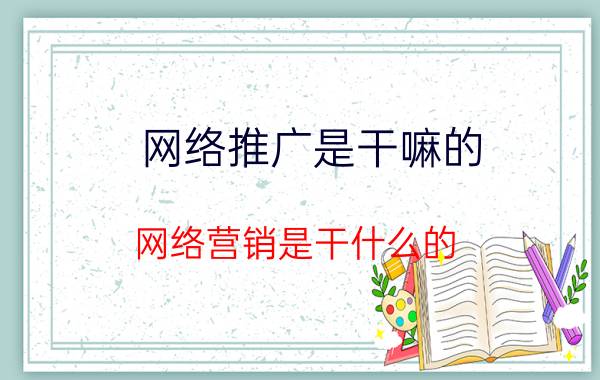 网络推广是干嘛的 网络营销是干什么的？网络营销怎么样？网络营销未来的前景如何？